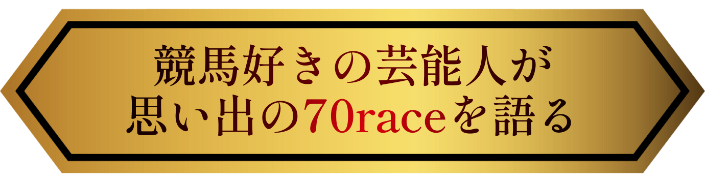 競馬好きの芸能人が思い出の70raceを語る